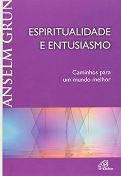 Espiritualidade e entusiasmo: Caminhos para um mundo melhor, do autor Anselm Grün
