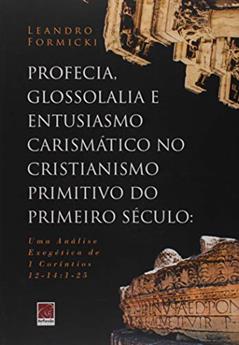 Profecia Glossolalia E Entusiasmo Carismático No Cristianismo Primitivo Do Primeiro Século, do autor Leandro Formick