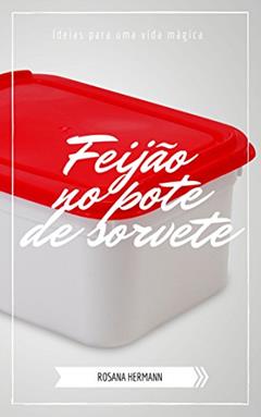Feijão no pote de sorvete: Ideias para uma vida mágica, do autor Rosana Hermann