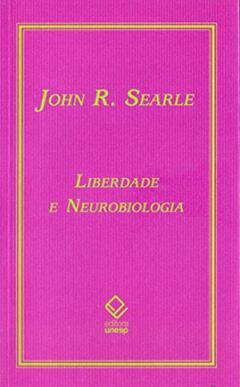 Liberdade e neurobiologia: Reflexões sobre o livre arbítrio, a linguagem e o poder político, do autor John R. Searle