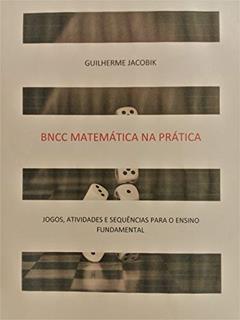 BNCC: Matemática na Prática: JOGOS, ATIVIDADES E SEQUÊNCIAS PARA O ENSINO FUNDAMENTAL, do autor Guilherme Jacobik