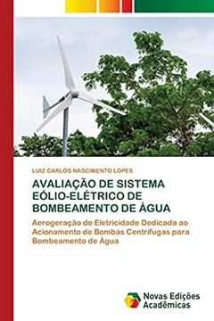 AVALIAÇÃO DE SISTEMA EÓLIO-ELÉTRICO DE BOMBEAMENTO DE ÁGUA: Aerogeração de Eletricidade Dedicada ao Acionamento de Bombas Centrífugas para Bombeamento de Água, do autor LUIZ CARLOS NASCIMENTO LOPES