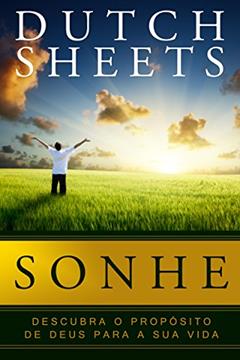 Sonhe: Descubra o propósito de Deus para sua vida, do autor Dutch Sheets