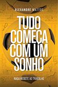 Ler Tudo começa com um sonho: Nada resiste ao trabalho, do autor Alexandre Mattos Ler Tudo começa com um sonho: Nada resiste ao trabalho, do autor Alexandre Mattos