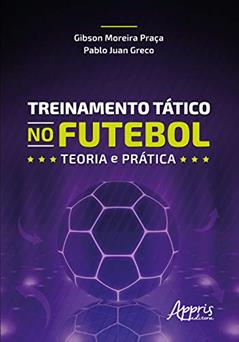 Treinamento tático no futebol: teoria e prática, do autor Pablo Juan Greco; Gibson Moreira Praça