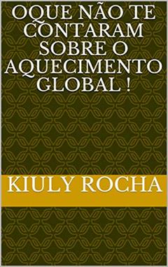 Oque Não te contaram sobre o aquecImento global !: A verdade sobre oque dizem sobre oque dizem sobre o aquecimento global, do autor Kiuly Rocha