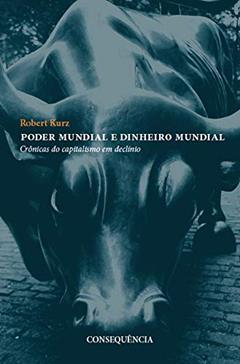 Poder Mundial E Dinheiro Mundial Crônicas Do Capitalismo Em Declínio, do autor Robert Kurz