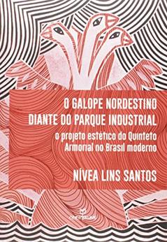 O Galope Nordestino Diante do Parque Industrial. O Projeto Estético do Quinteto Armorial no Brasil Moderno, do autor Nivea Lins Santos