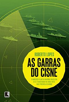 As garras do cisne: O ambicioso plano da Marinha brasileira de se transformar na nona frota mais poderosa do mundo: O ambicioso plano da Marinha ... na nona frota mais poderosa do mundo, do autor Roberto Lopes
