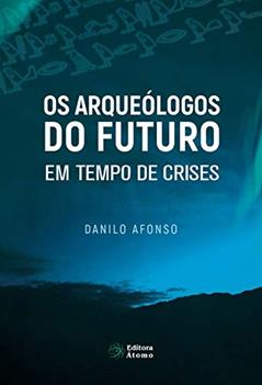 Os Arqueólogos do Futuro em Tempo de Crises: Vida Plena no Agora Como Antídoto Para a Ansiedade e o Sofrimento, do autor Danilo Afonso