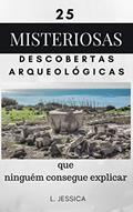 Ler 25 misteriosas descobertas arqueológicas: que ninguém consegue explicar, do autor L. Jessica
