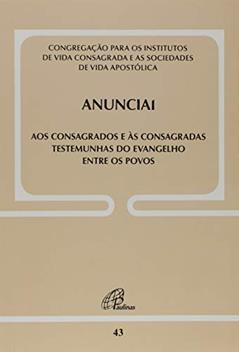 Anunciai - Doc. 43: Aos consagrados e às consagradas testemunhas do Evangelho entre os povos, do autor Congregação para os institutos de Vida Consagrada e as Sociedades de Vida Apostólica