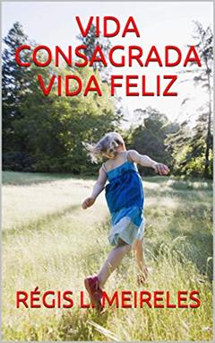 VIDA CONSAGRADA VIDA FELIZ (Vida Cristã Livro 1), do autor RÉGIS L. MEIRELES; RÉGIS L. MEIRELES