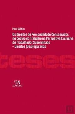 Os Direitos de Personalidade Consagrados no Código do Trabalho na Perspectiva Exclusiva do Trabalhador Subordinado: Direitos (des)figurados, do autor Paula Quintas