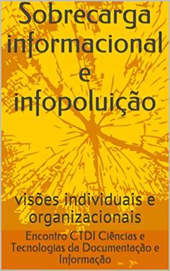 Sobrecarga informacional e infopoluição: visões individuais e organizacionais (Encontros de Ciências e Tecnologias da Documentação e Informação Livro 1), do autor X Encontro CTDI | Ciências e Tecnologias da Documentação e Informação - 2016