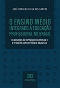 Ler O Ensino Médio Integrado à Educação Profissional no Brasil: os desafios da formação politécnica e o trabalho como princípio educativo, do autor José Ronaldo Silva dos Santos