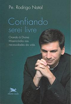 Confiando serei livre: Orando à Divina Misericórdia nas necessidades da vida, do autor Rodrigo Natal Perrucini