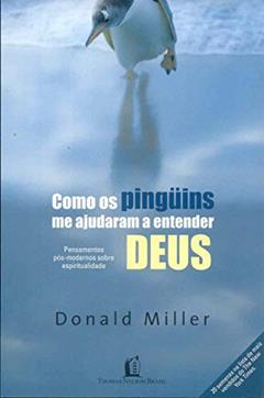 Como os pinguins me ajudaram a entender Deus: pensamentos pós-modernos sobre espiritualidade, do autor Donald Miller