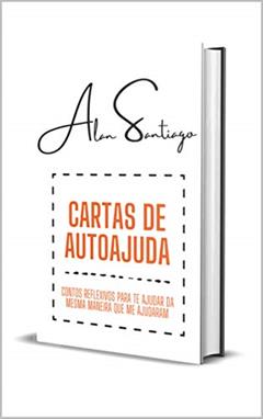 Cartas de Autoajuda: Contos Reflexivos Para Te Ajudar da Mesma Forma Que Me Ajudaram, do autor Alan Santiago