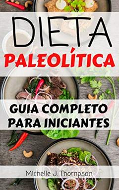 Dieta Paleolítica: Os Benefícios e Como Fazer para Emagrecer de uma Maneira Saudável com a Dieta Paleo: Tudo o Que Você Precisa Saber para Perder Peso e ter Mais Saúde com uma Alimentação Natural, do autor Michelle J. Thompson