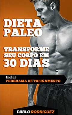 Dieta Paleolitica Transforme Seu Corpo Em 30 Dias Com a Dieta Paleo: Programa De Alimentacao E Treinamento Para Perder Peso, Queimar Gorduras, Definir E Ganhar Massa Muscular E Ter Mais Energia, do autor Pablo Rodriguez