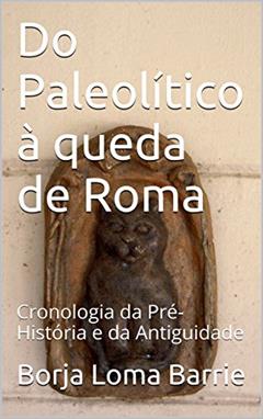 Do Paleolítico à queda de Roma: Cronologia da Pré-História e da Antiguidade, do autor Borja Loma Barrie