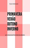 Ler Primavera, Verão, Outono, Inverno: 60 Minicontos Escolhidos, do autor Caio Ambrozio Ler Primavera, Verão, Outono, Inverno: 60 Minicontos Escolhidos, do autor Caio Ambrozio