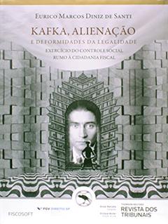 Kafka, Alienação e Deformidade da Legalidade. Exercício do Controle Social Rumo à Cidadania Fiscal, do autor Eurico Marcos Diniz de Santi