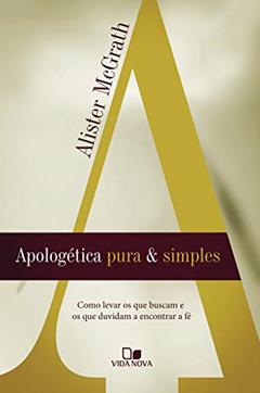 Apologética pura e simples: Como levar os que buscam e os que duvidam a encontrar a fé, do autor Alister McGrath
