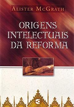 Origens Intelectuais da Reforma, do autor Alister Mcgrath