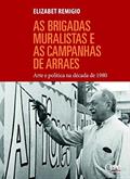 Brigadas Muralistas e as Campanhas de Arraes, as - Arte e Política na Década de 1980, do autor Elizabet Remigio