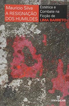 Resignacao Dos Humildes, A - Estetica E Combate Na Ficcao De Lima Barreto - 1, do autor Mauricio Silva