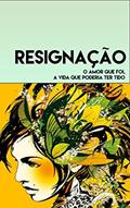 Ler Resignação: O amor que foi, a vida que poderia ter tido, do autor Fabrício Fuzimoto