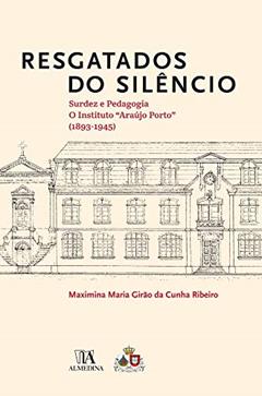 Resgatados do Silêncio: Surdez e Pedagogia: o Instituto Araújo Porto (1893-1945), do autor Maximina Maria Girão da Cunha Ribeiro