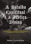 Ler A Batalha Espiritual e a Justiça Divina: Relatos de espíritos que foram sublimados pela dor e resgatados por emissários celestes, do autor Neide Guimarães