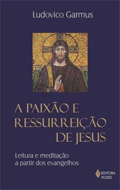 Paixão e ressurreição de Jesus, do autor Frei Ludovico Garmus
