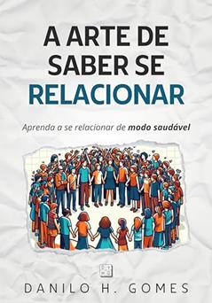 A Arte de Saber Se Relacionar: Aprenda a se relacionar de modo saudável, do autor Danilo H. Gomes