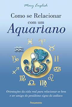 Como se Relacionar com um Aquariano: Orientações da Vida Real Para Relacionar-se bem e ser Amigo do Penúltimo Signo do Zodíaco, do autor Mary English