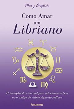 Como Amar um Libriano: Orientações da Vida Real Para Relacionar-se bem e ser Amigo do Sétimo Signo do Zodíaco, do autor Mary English