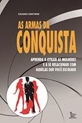 Ler As armas da conquista: aprenda a atrair mulheres e a se relacionar com aquelas que você escolher, do autor Eduardo Santorini