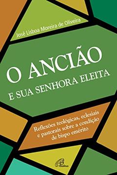 O ancião e a sua senhora eleita: Reflexões teológicas, eclesiais e pastorais sobre a condição de bispo emérito, do autor José Lisboa Moreira de Oliveira