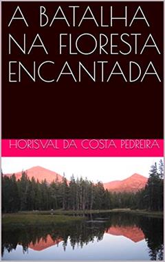 A BATALHA NA FLORESTA ENCANTADA, do autor Horisval da Costa Pedreira
