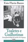 Ler Toaletes e Guilhotinas. Uma Epistemologia da Merda e da Vingança, do autor Ezio Flávio Bazzo