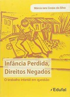 Infancia Perdida, Direitos Negados: O Trabalho Infantil Em Questao, do autor Marcia Iara Costa Da Silva