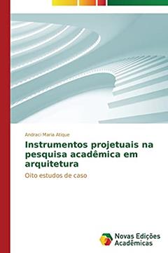 Instrumentos projetuais na pesquisa acadêmica em arquitetura: Oito estudos de caso, do autor Atique Andraci Maria
