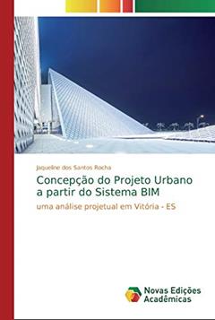 Concepção do Projeto Urbano a partir do Sistema BIM: uma análise projetual em Vitória - ES, do autor Jaqueline dos Santos Rocha