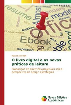 O livro digital e as novas práticas de leitura: Proposição de diretrizes projetuais sob a perspectiva do design estratégico, do autor Ingrid Scherdien