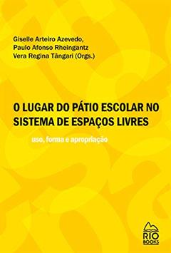 O Lugar do Pátio Escolar no Sistema de Espaços Livres. Uso, Forma e Apropriação, do autor Giselle Arteiro Nielsen Azevedo; Paulo Afonso Rheingantz; Vera Regina Tangari