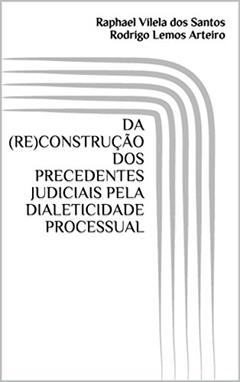 DA (RE)CONSTRUÇÃO DOS PRECEDENTES JUDICIAIS PELA DIALETICIDADE PROCESSUAL, do autor Raphael Vilela dos Santos; Rodrigo Lemos Arteiro