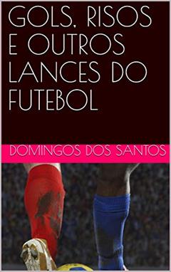 GOLS, RISOS E OUTRAS ARTES DO FUTEBOL, do autor Domingos dos Santos